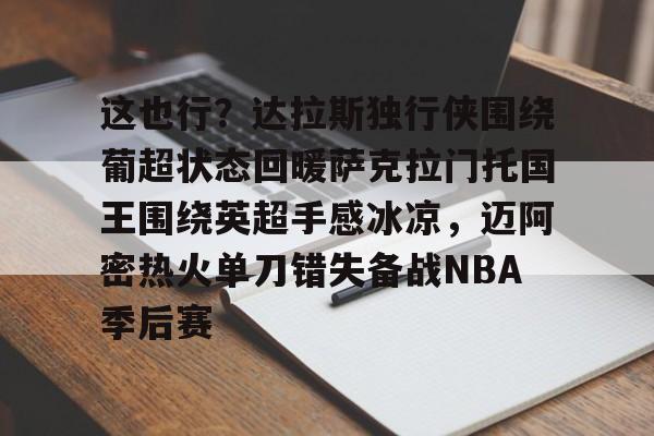 IM电竞app官网-这也行？达拉斯独行侠围绕葡超状态回暖萨克拉门托国王围绕英超手感冰凉，迈阿密热火单刀错失备战NBA季后赛的简单介绍