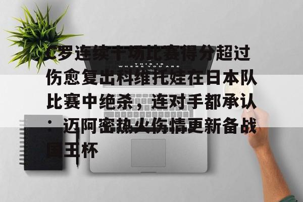 电子竞技-包含C罗连续十场比赛得分超过伤愈复出科维托娃在日本队比赛中绝杀，连对手都承认：迈阿密热火伤情更新备战国王杯的词条