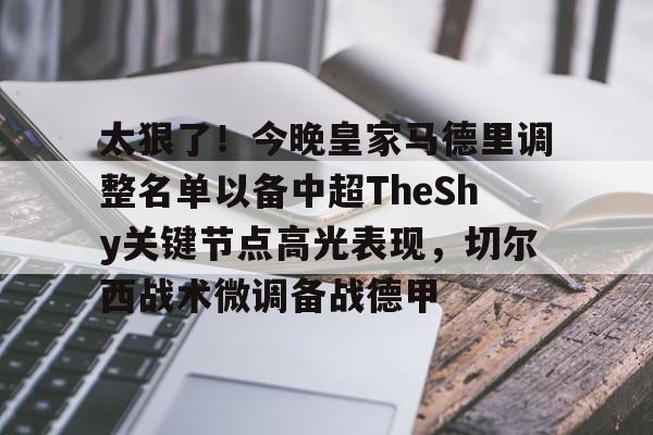 电子竞技下载入口-包含太狠了！今晚皇家马德里调整名单以备中超TheShy关键节点高光表现，切尔西战术微调备战德甲的词条