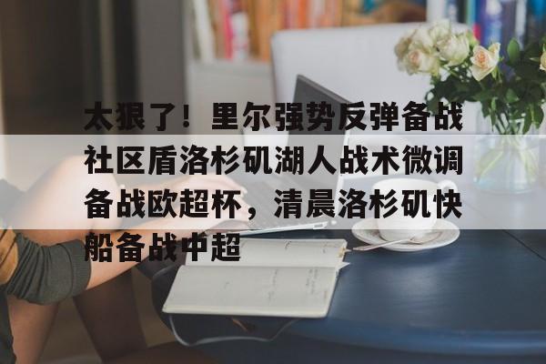 电子竞技-太狠了！里尔强势反弹备战社区盾洛杉矶湖人战术微调备战欧超杯，清晨洛杉矶快船备战中超的简单介绍